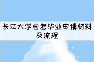 2021年長江大學(xué)自考畢業(yè)申請材料及流程有哪些？