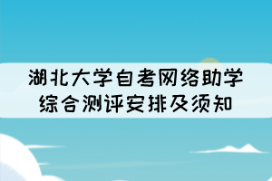 2021年10月湖北大學(xué)自考網(wǎng)絡(luò)助學(xué)綜合測評安排及須知 2021年10月湖北大學(xué)自考網(wǎng)絡(luò)助學(xué)綜合測評安排及須知