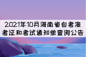 2021年10月海南省自考準(zhǔn)考證和考試通知單查詢公告 2021年10月海南省自考準(zhǔn)考證和考試通知單查詢公告