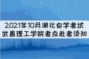 2021年10月湖北自學(xué)考試武昌理工學(xué)院考點(diǎn)赴考須知 2021年10月湖北自學(xué)考試武昌理工學(xué)院考點(diǎn)赴考須知