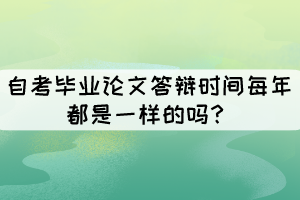 自考畢業(yè)論文答辯時間每年都是一樣的嗎？