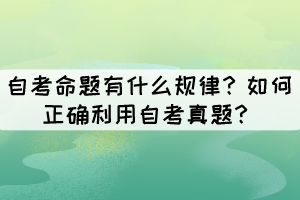 自考命題有什么規(guī)律？如何正確利用自考真題？