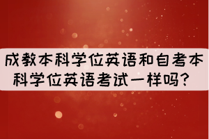 成教本科學(xué)位英語和自考本科學(xué)位英語考試一樣嗎？