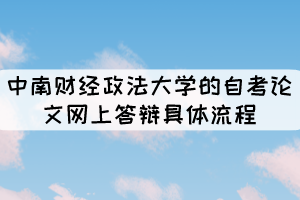 中南財經(jīng)政法大學(xué)的自考論文網(wǎng)上答辯具體流程有哪些？