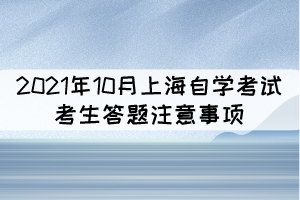 2021年10月上海自學考試考生答題注意事項 2021年10月上海自學考試考生答題注意事項