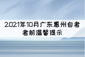 2021年10月廣東惠州自考考前溫馨提示 2021年10月廣東惠州自考考前溫馨提示
