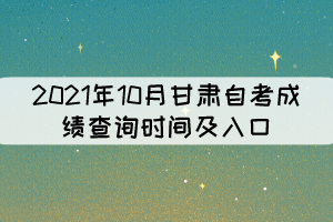 2021年10月甘肅自考成績查詢時(shí)間及入口 2021年10月甘肅自考成績查詢時(shí)間及入口