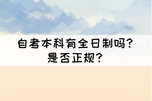 自考本科有全日制嗎？是否正規(guī)？