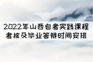 2022年山西自考實踐課程考核及畢業(yè)答辯時間安排表 2022年山西自考實踐課程考核及畢業(yè)答辯時間安排表