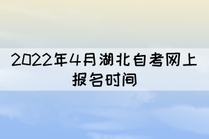 2022年4月湖北自考網(wǎng)上報名時間:2月21日至3月2日 2022年4月湖北自考網(wǎng)上報名時間:2月21日至3月2日