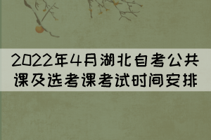 2022年4月湖北自考公共課及選考課考試時(shí)間安排 2022年4月湖北自考公共課及選考課考試時(shí)間安排