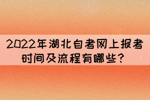2022年湖北自考網(wǎng)上報考時間及流程有哪些？