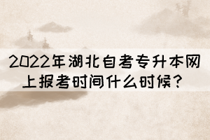 2022年湖北自考專升本網(wǎng)上報(bào)考時(shí)間什么時(shí)候？