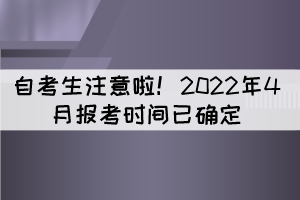 湖北自考生注意啦！2022年4月報考時間已確定