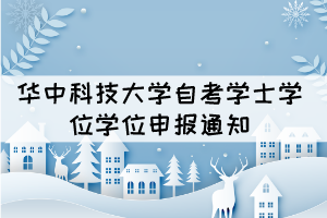2021年下半年華中科技大學(xué)自考社會開考生成人學(xué)位申報通知 2021年下半年華中科技大學(xué)自考社會開考生成人學(xué)位申報通知