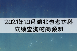 2021年10月湖北自考本科成績查詢時間預(yù)測 2021年10月湖北自考本科成績查詢時間預(yù)測