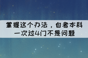 掌握這個(gè)辦法，自考本科一次過(guò)4門(mén)不是問(wèn)題