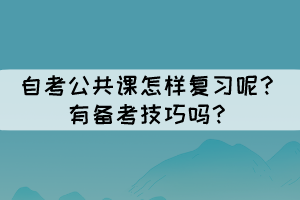 自考公共課怎樣復(fù)習(xí)呢？有備考技巧嗎？