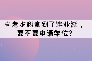 自考本科拿到了畢業(yè)證，要不要申請學(xué)位?