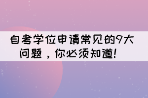 自考學(xué)位申請的9大常見問題，你必須知道！
