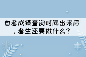 自考成績(jī)查詢(xún)時(shí)間出來(lái)后，考生還要做什么？