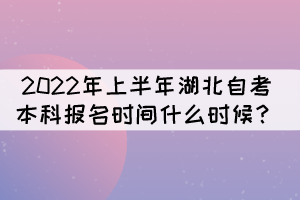 2022年上半年湖北自考本科報(bào)名時(shí)間什么時(shí)候？