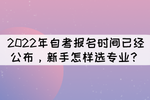 2022年自考報名時間已經(jīng)公布，新手怎樣選專業(yè)？