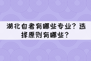 湖北自考有哪些專業(yè)？選擇原則有哪些？