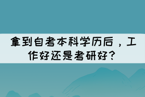 拿到自考本科學歷后，工作好還是考研好？