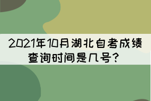 2021年10月湖北自考成績(jī)查詢時(shí)間是幾號(hào)？