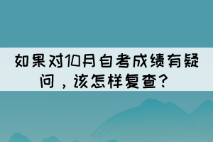 如果對10月自考成績有疑問，該怎樣復(fù)查？