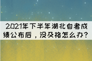 2021年下半年湖北自考成績公布后，沒及格怎么辦？