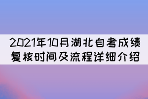 2021年10月湖北自考成績復(fù)核時間及流程詳細介紹 2021年10月湖北自考成績復(fù)核時間及流程詳細介紹