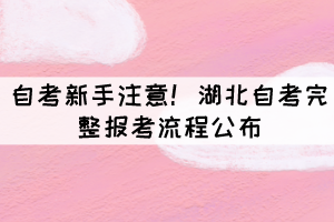 自考新手注意！湖北自考完整報考流程公布