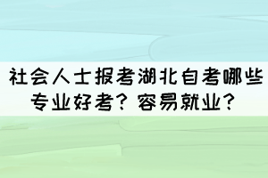 社會人士報考湖北自考哪些專業(yè)好考？容易就業(yè)？