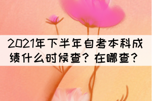 2021年下半年自考本科成績(jī)什么時(shí)候查？在哪查？