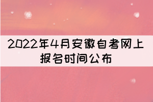 2022年4月安徽自考網(wǎng)上報名時間公布:3月3日-7日 2022年4月安徽自考網(wǎng)上報名時間公布:3月3日-7日
