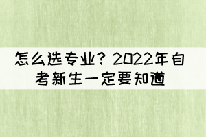 怎么選專(zhuān)業(yè)？2022年自考新生一定要知道