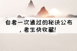 自考一次通過的秘訣公布，考生快收藏！