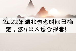 2022年湖北自考時間已確定，這4類人適合報考！