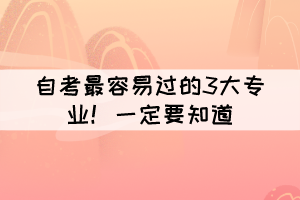 自考最容易過(guò)的3大專(zhuān)業(yè)！大家一定要知道