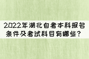 2022年湖北自考本科報(bào)名條件及考試科目有哪些？