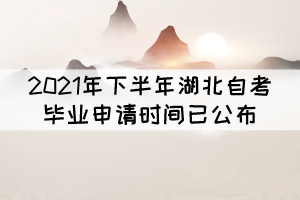 考生注意！2021年下半年湖北自考畢業(yè)申請時(shí)間已公布