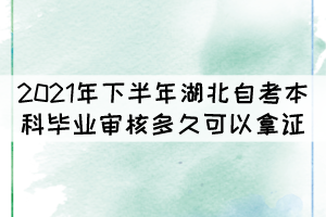 2021年下半年湖北自考本科畢業(yè)審核多久可以拿證？