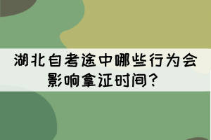 湖北自考途中哪些行為會(huì)影響拿證時(shí)間？
