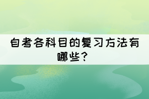 自考各科目的復(fù)習(xí)方法有哪些？