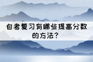自考復習有哪些提高分數的方法？