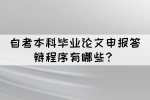 自考本科畢業(yè)論文申報答辯程序有哪些？