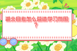 湖北自考怎么營造學習氛圍？