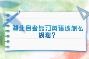 湖北自考復(fù)習(xí)英語(yǔ)該怎么規(guī)劃？